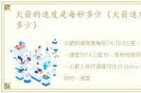 火箭的速度是每秒多少（火箭速度是每秒多少）