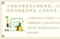 小浣熊百将传怎么搭配阵容，小浣熊百将传说攻略最佳阵容:小浣熊百将传阵容推荐