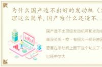 为什么国产造不出好的发动机（发动机原理这么简单,国产为什么还造不出顶级的）
