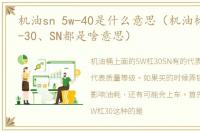 机油sn 5w-40是什么意思（机油标号的5W、-30、SN都是啥意思）