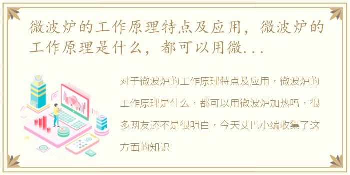 微波炉的工作原理特点及应用，微波炉的工作原理是什么，都可以用微波炉加热吗