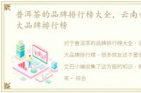 普洱茶的品牌排行榜大全，云南普洱茶十大品牌排行榜