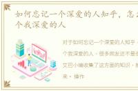 如何忘记一个深爱的人知乎，怎么忘记一个我深爱的人