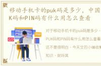 移动手机卡的puk码是多少，中国移动卡PUK码和PIN码有什么用怎么查看