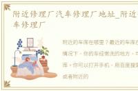 附近修理厂汽车修理厂地址_附近修理厂汽车修理厂