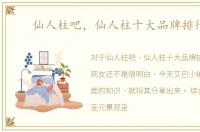 仙人柱吧，仙人柱十大品牌排行榜
