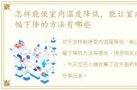 怎样能使室内温度降低，能让室内温度大幅下降的方法有哪些