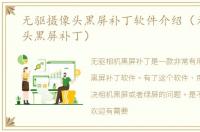 无驱摄像头黑屏补丁软件介绍（无驱摄像头黑屏补丁）