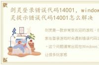 剑灵登录错误代码14001，windows10玩剑灵提示错误代码14001怎么解决