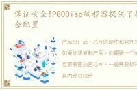 保证安全!P800isp编程器提供了很好的组合配置