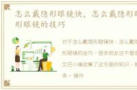 怎么戴隐形眼镜快，怎么戴隐形眼镜戴隐形眼镜的技巧