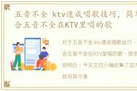 五音不全 ktv速成唱歌技巧，简单好学适合五音不全在KTV里唱的歌