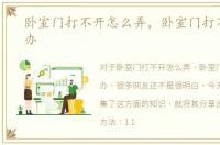 卧室门打不开怎么弄，卧室门打不开怎么办