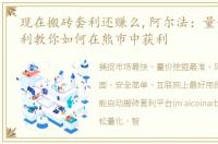 现在搬砖套利还赚么,阿尔法：量化搬砖套利教你如何在熊市中获利