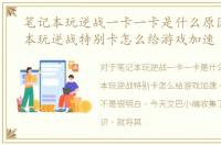 笔记本玩逆战一卡一卡是什么原因，笔记本玩逆战特别卡怎么给游戏加速