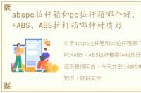 abspc拉杆箱和pc拉杆箱哪个好，纯PC、PC+ABS、ABS拉杆箱哪种材质好