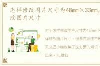 怎样修改图片尺寸为48mm×33mm，怎样修改图片尺寸
