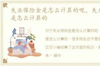失业保险金是怎么计算的呢，失业保险金是怎么计算的