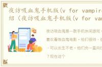 夜访吸血鬼手机版(v for vampire)软件介绍（夜访吸血鬼手机版(v for vampire)）