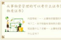 从事物资管理的可以考什么证书？（标准物质证书）