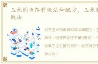 玉米钓鱼饵料做法和配方，玉米钓鱼饵料做法
