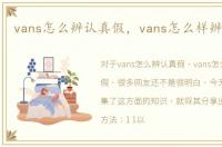 vans怎么辨认真假，vans怎么样辨别真假