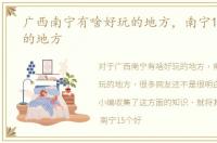 广西南宁有啥好玩的地方，南宁15个好玩的地方
