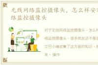 无线网络监控摄像头，怎么样安装无线网络监控摄像头