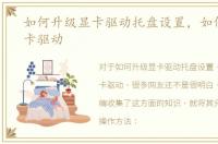 如何升级显卡驱动托盘设置，如何升级显卡驱动