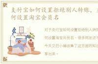 支付宝如何设置拒绝别人转账，支付宝如何设置淘宝会员名