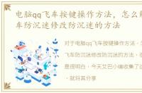 电脑qq飞车按键操作方法，怎么解决qq飞车防沉迷修改防沉迷的方法