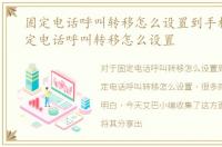 固定电话呼叫转移怎么设置到手机上，固定电话呼叫转移怎么设置