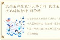 胶原蛋白原液什么牌子好 胶原蛋白原液十大品牌排行榜 附价格