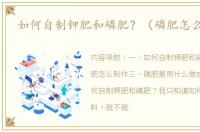 如何自制钾肥和磷肥？（磷肥怎么制作）