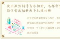使用微信制作音乐相册，怎样制作漂亮的微信音乐相册或手机微相册