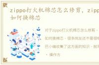 zippo打火机棉芯怎么修剪，zippo打火机如何换棉芯
