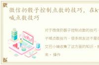微信扔骰子控制点数的技巧，在ktv玩骰子喊点数技巧