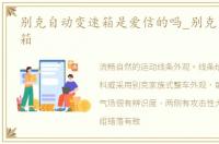 别克自动变速箱是爱信的吗_别克自动变速箱