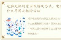 电脑死机的原因及解决办法，电脑死机是什么原因及排除方法