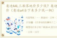 奥迪A4L三厢落地价多少钱？奥迪A4L官方价（奥迪a4全下来多少钱一辆）