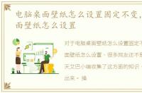 电脑桌面壁纸怎么设置固定不变，电脑桌面壁纸怎么设置