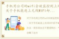 手机用公司的wifi会被监控到上网记录吗，关于手机能连上无线WIFI却不能上网的解决办法