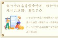 银行卡状态异常啥情况，银行卡状态异常是什么原因，要怎么办
