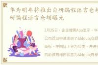 华为明年将推出自研编程语言仓颉_华为自研编程语言仓颉曝光