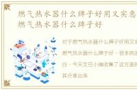 燃气热水器什么牌子好用又实惠及价格，燃气热水器什么牌子好