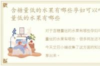 含糖量低的水果有哪些孕妇可以吃，含糖量低的水果有哪些