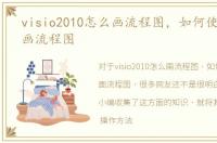 visio2010怎么画流程图，如何使用VISIO画流程图