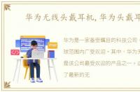 华为无线头戴耳机,华为头戴耳机