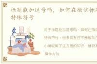 标题能加逗号吗，如何在微信标题中加入特殊符号