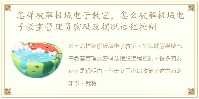 怎样破解极域电子教室，怎么破解极域电子教室管理员密码及摆脱远程控制